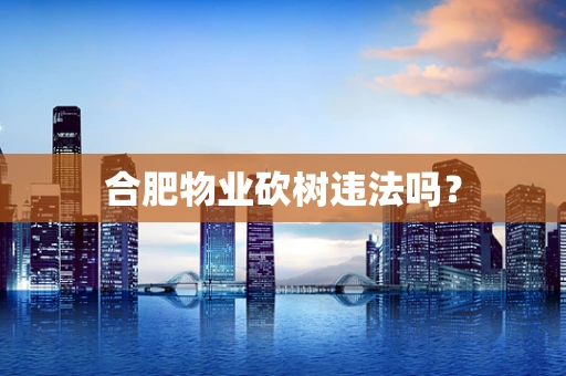 合肥物业砍树违法吗？