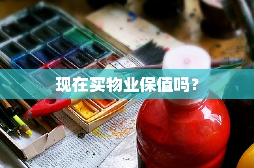 现在买物业保值吗？