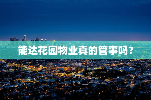 能达花园物业真的管事吗？