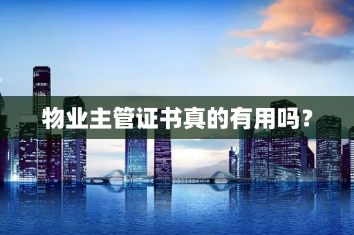 物业主管证书真的有用吗？