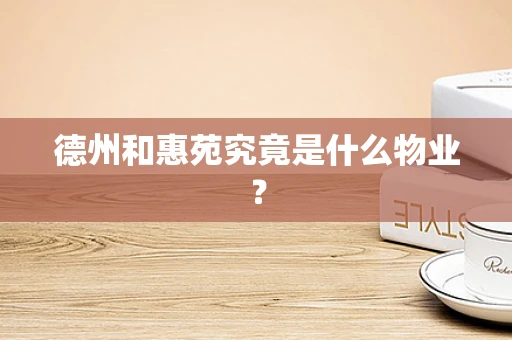 德州和惠苑究竟是什么物业？
