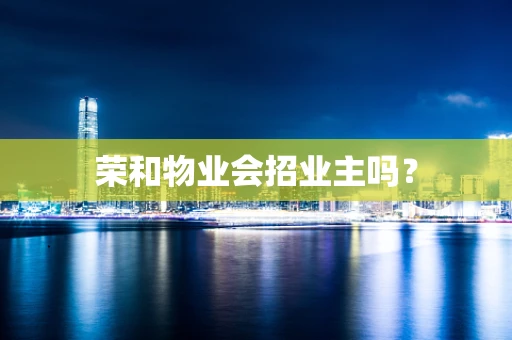 荣和物业会招业主吗？