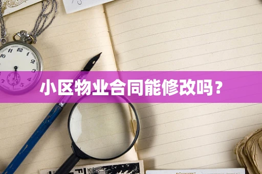 小区物业合同能修改吗？