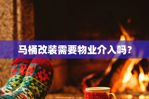 马桶改装需要物业介入吗？