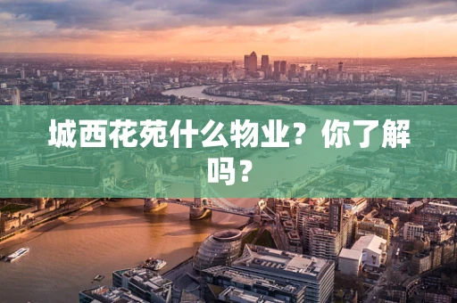 城西花苑什么物业？你了解吗？
