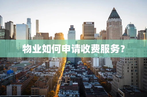 物业如何申请收费服务？