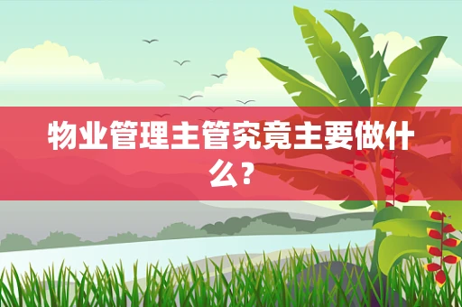 物业管理主管究竟主要做什么？