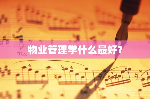 物业管理学什么最好？