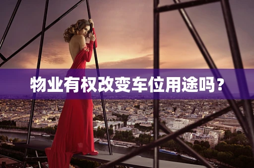 物业有权改变车位用途吗？