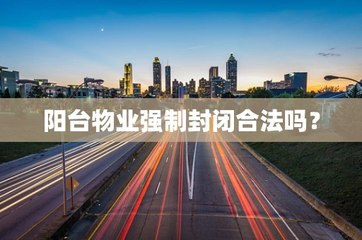 阳台物业强制封闭合法吗？