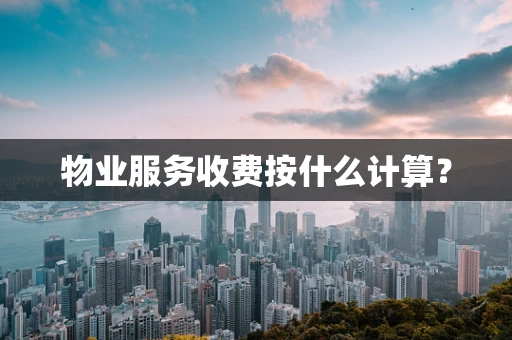 物业服务收费按什么计算？