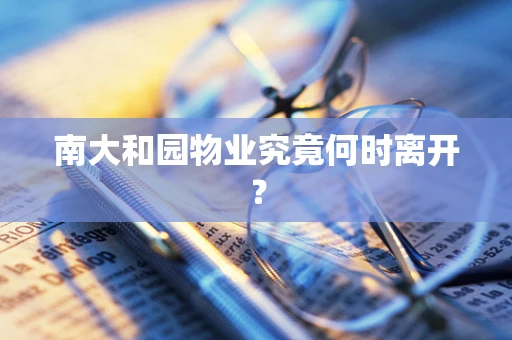 南大和园物业究竟何时离开？
