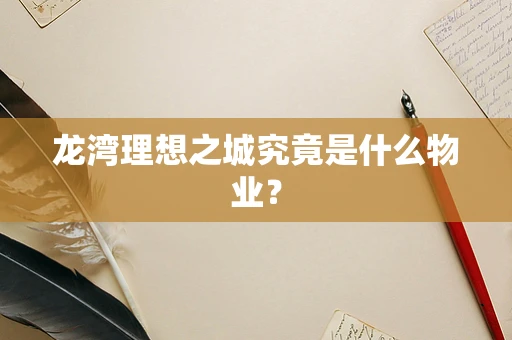 龙湾理想之城究竟是什么物业？