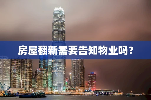 房屋翻新需要告知物业吗？