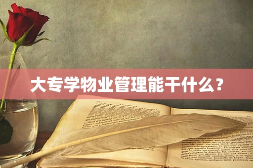 大专学物业管理能干什么？