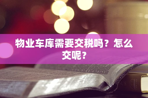 物业车库需要交税吗？怎么交呢？