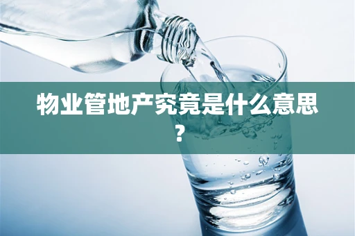 物业管地产究竟是什么意思？