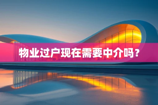 物业过户现在需要中介吗？