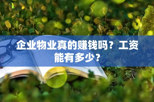 企业物业真的赚钱吗？工资能有多少？