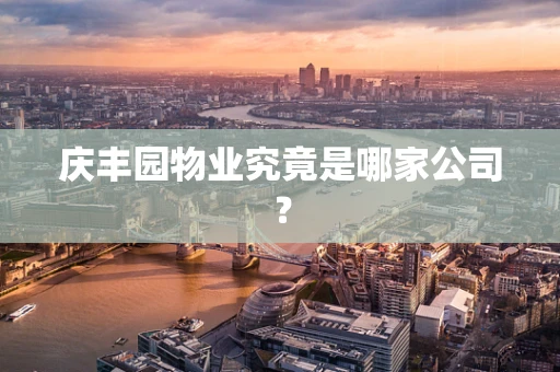 庆丰园物业究竟是哪家公司？