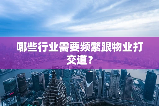 哪些行业需要频繁跟物业打交道？