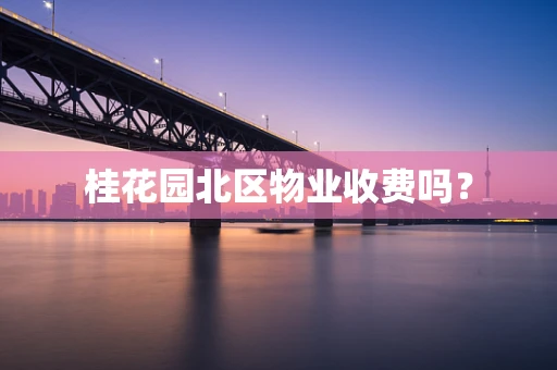 桂花园北区物业收费吗？