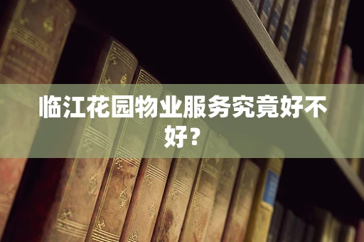 临江花园物业服务究竟好不好？