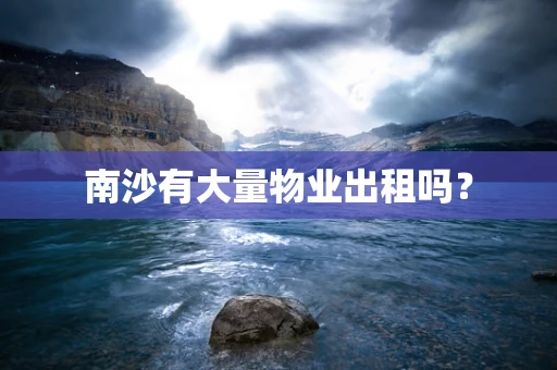 南沙有大量物业出租吗？