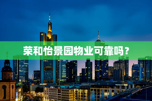 荣和怡景园物业可靠吗？