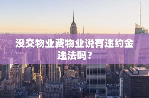 没交物业费物业说有违约金违法吗？