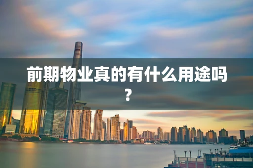 前期物业真的有什么用途吗？