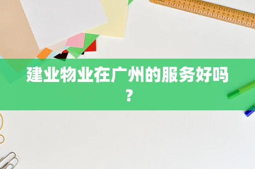 建业物业在广州的服务好吗？