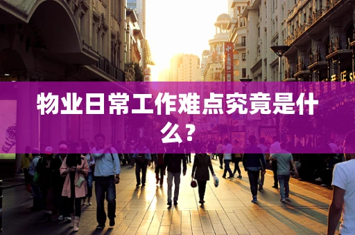 物业日常工作难点究竟是什么？