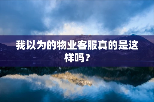 我以为的物业客服真的是这样吗？