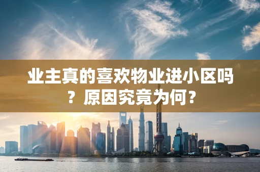 业主真的喜欢物业进小区吗？原因究竟为何？