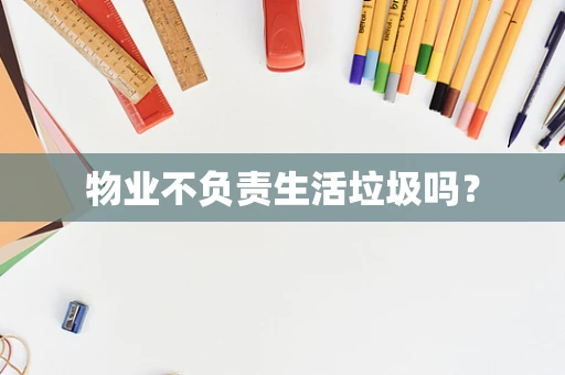 物业不负责生活垃圾吗？