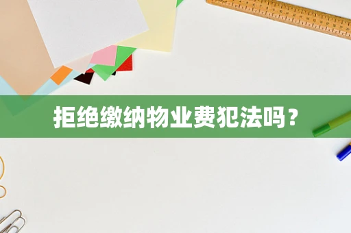 拒绝缴纳物业费犯法吗？