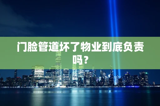 门脸管道坏了物业到底负责吗？