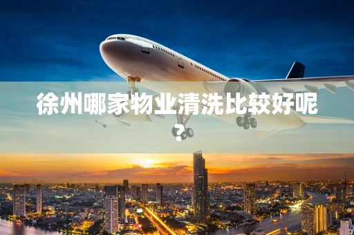 徐州哪家物业清洗比较好呢？