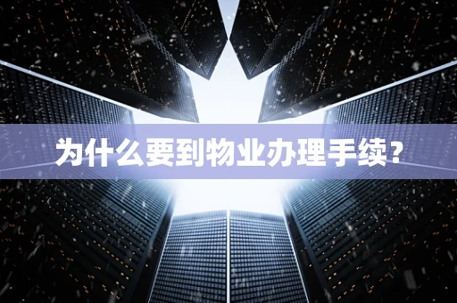 为什么要到物业办理手续？