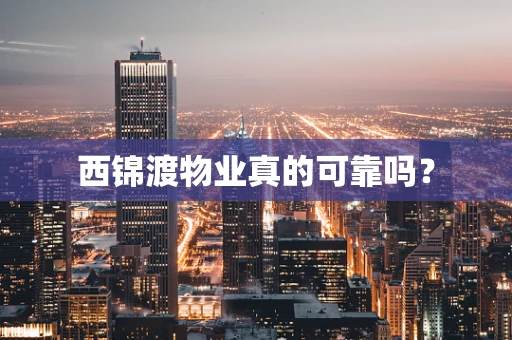 西锦渡物业真的可靠吗？