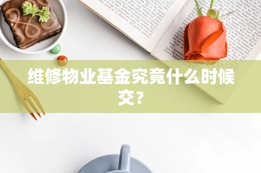 维修物业基金究竟什么时候交？