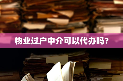 物业过户中介可以代办吗？