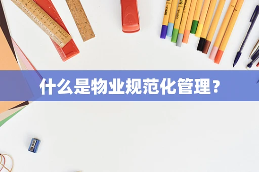 什么是物业规范化管理？