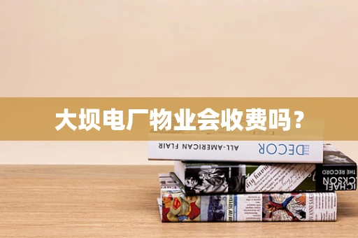 大坝电厂物业会收费吗？