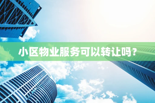 小区物业服务可以转让吗？