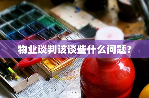 物业谈判该谈些什么问题？