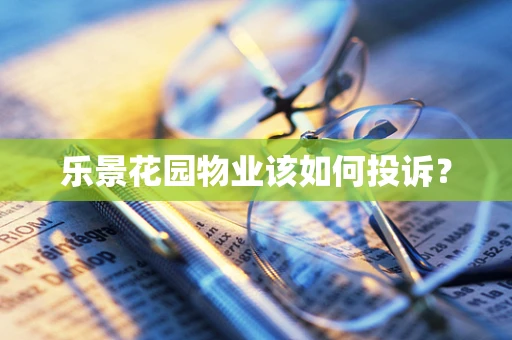 乐景花园物业该如何投诉？
