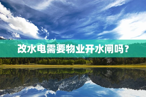 改水电需要物业开水闸吗？
