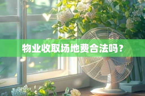 物业收取场地费合法吗？